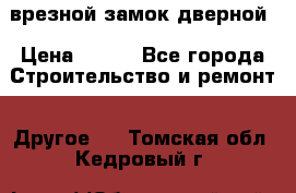 врезной замок дверной › Цена ­ 500 - Все города Строительство и ремонт » Другое   . Томская обл.,Кедровый г.